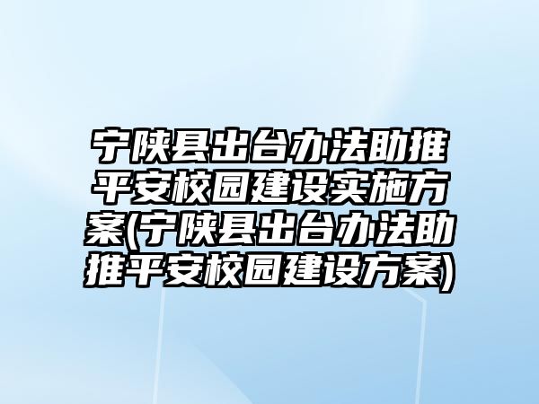 寧陜縣出臺辦法助推平安校園建設(shè)實(shí)施方案(寧陜縣出臺辦法助推平安校園建設(shè)方案)