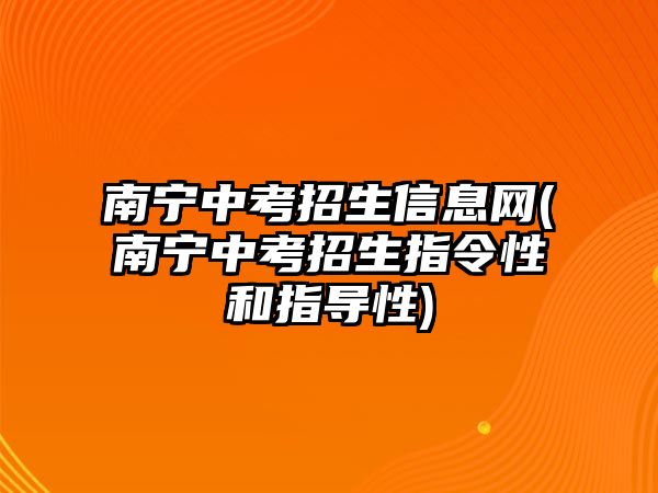 南寧中考招生信息網(wǎng)(南寧中考招生指令性和指導(dǎo)性)