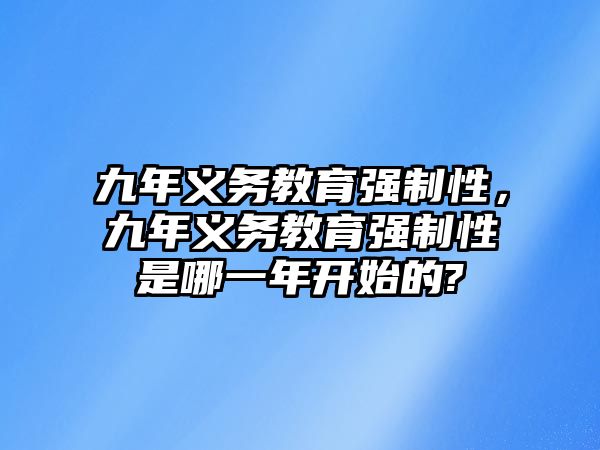 九年義務(wù)教育強制性，九年義務(wù)教育強制性是哪一年開始的?