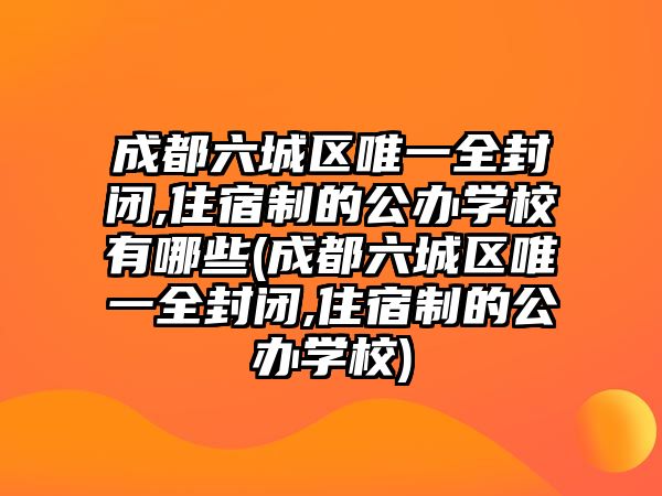 成都六城區(qū)唯一全封閉,住宿制的公辦學(xué)校有哪些(成都六城區(qū)唯一全封閉,住宿制的公辦學(xué)校)