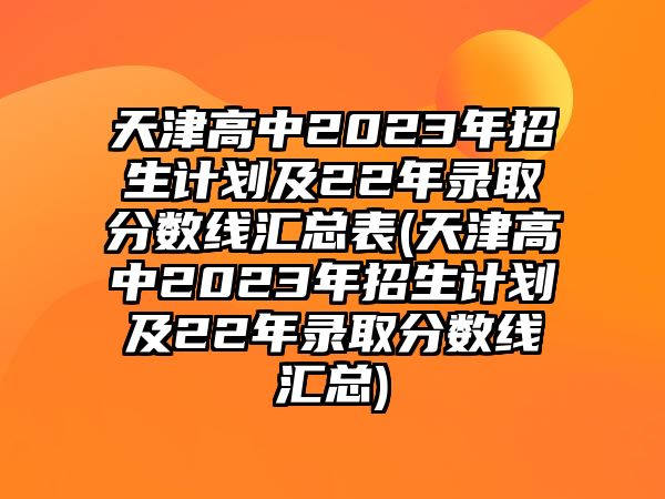 天津高中2023年招生計劃及22年錄取分?jǐn)?shù)線匯總表(天津高中2023年招生計劃及22年錄取分?jǐn)?shù)線匯總)