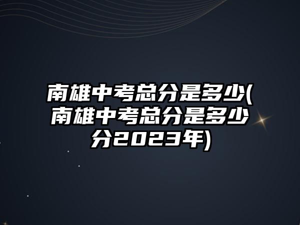 南雄中考總分是多少(南雄中考總分是多少分2023年)