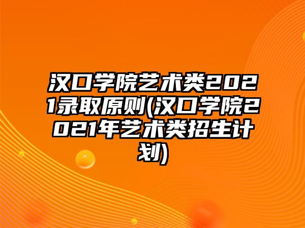 漢口學(xué)院藝術(shù)類2021錄取原則(漢口學(xué)院2021年藝術(shù)類招生計劃)