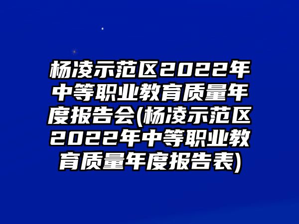 楊凌示范區(qū)2022年中等職業(yè)教育質量年度報告會(楊凌示范區(qū)2022年中等職業(yè)教育質量年度報告表)