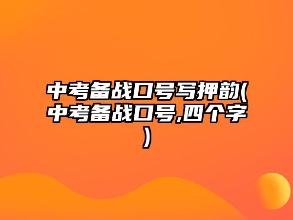 中考備戰(zhàn)口號(hào)寫押韻(中考備戰(zhàn)口號(hào),四個(gè)字)