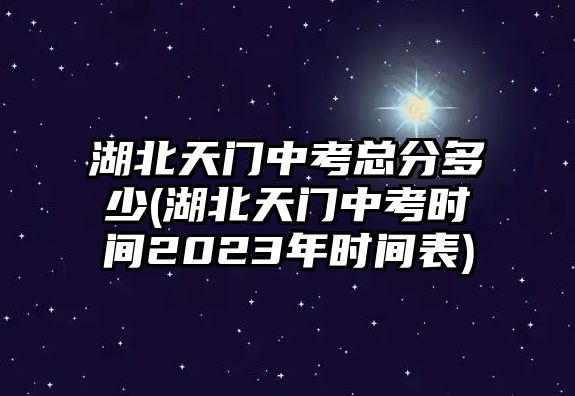 湖北天門中考總分多少(湖北天門中考時間2023年時間表)