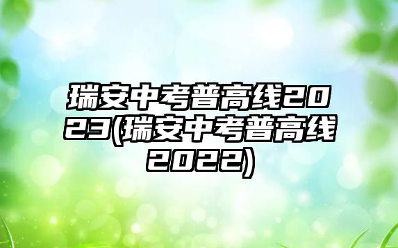 瑞安中考普高線2023(瑞安中考普高線2022)