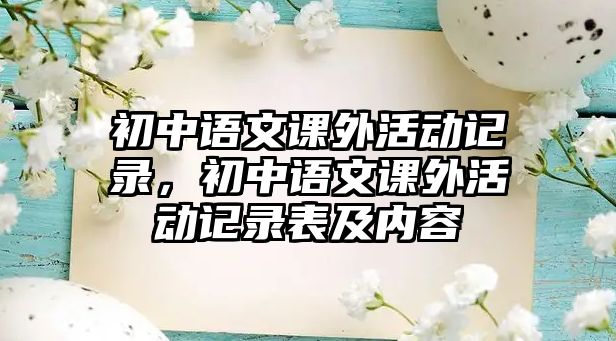 初中語文課外活動記錄，初中語文課外活動記錄表及內(nèi)容