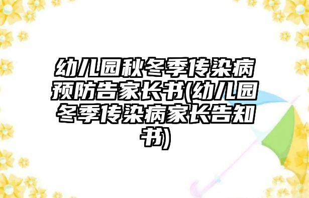 幼兒園秋冬季傳染病預防告家長書(幼兒園冬季傳染病家長告知書)