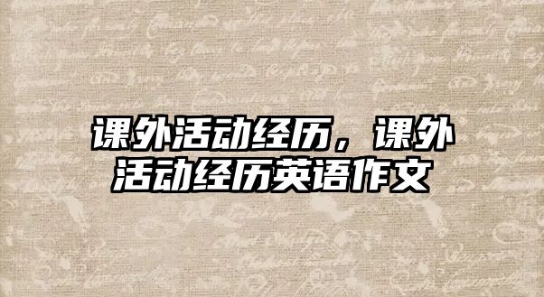 課外活動經(jīng)歷，課外活動經(jīng)歷英語作文