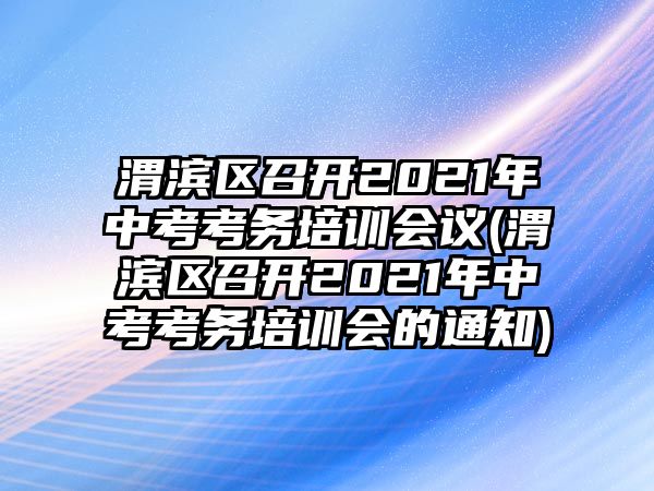 渭濱區(qū)召開2021年中考考務(wù)培訓(xùn)會議(渭濱區(qū)召開2021年中考考務(wù)培訓(xùn)會的通知)