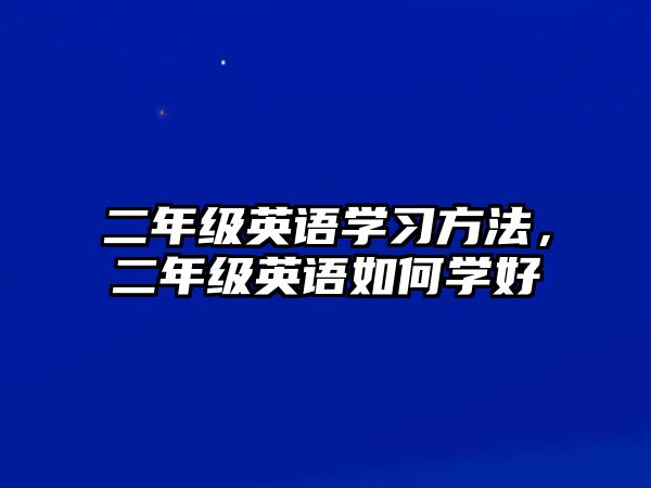 二年級(jí)英語(yǔ)學(xué)習(xí)方法，二年級(jí)英語(yǔ)如何學(xué)好