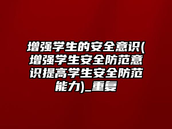 增強學生的安全意識(增強學生安全防范意識提高學生安全防范能力)_重復