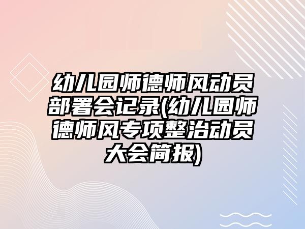 幼兒園師德師風動員部署會記錄(幼兒園師德師風專項整治動員大會簡報)