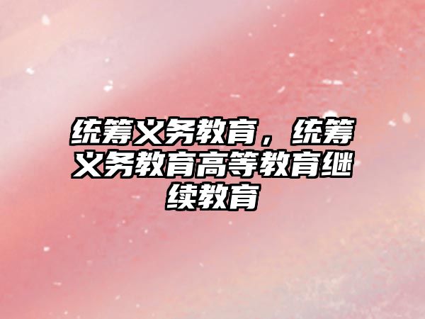 統(tǒng)籌義務(wù)教育，統(tǒng)籌義務(wù)教育高等教育繼續(xù)教育