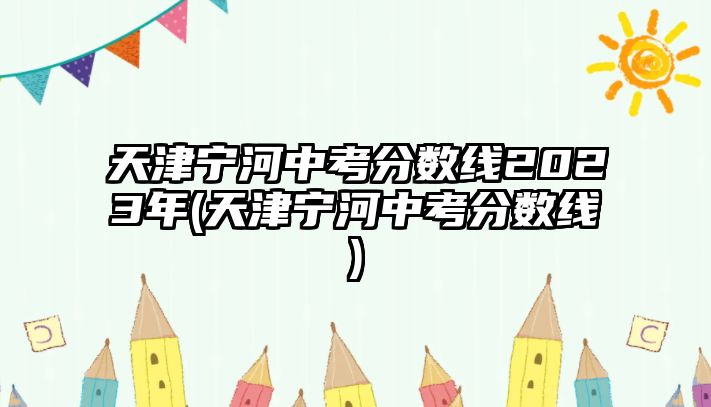 天津?qū)幒又锌挤謹?shù)線2023年(天津?qū)幒又锌挤謹?shù)線)