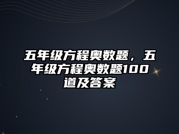 五年級方程奧數(shù)題，五年級方程奧數(shù)題100道及答案