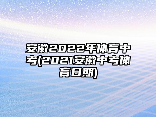 安徽2022年體育中考(2021安徽中考體育日期)