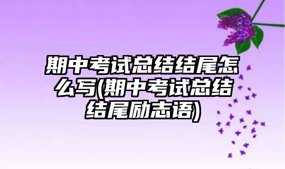 期中考試總結(jié)結(jié)尾怎么寫(期中考試總結(jié)結(jié)尾勵(lì)志語)