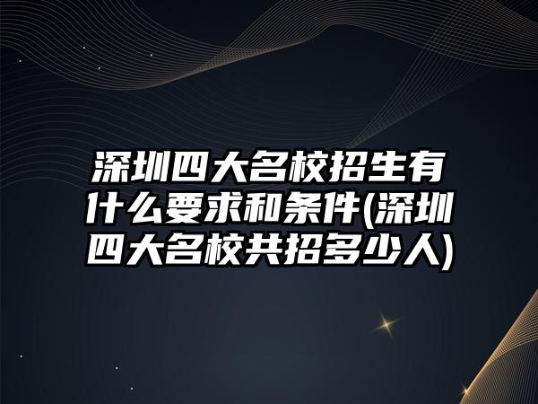 深圳四大名校招生有什么要求和條件(深圳四大名校共招多少人)