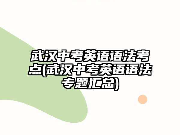 武漢中考英語(yǔ)語(yǔ)法考點(diǎn)(武漢中考英語(yǔ)語(yǔ)法專題匯總)