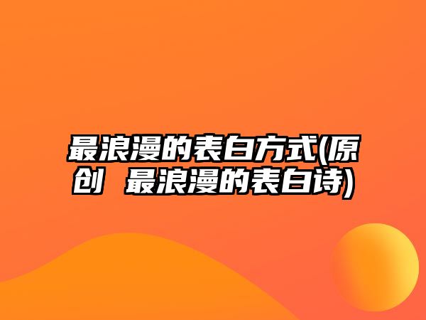 最浪漫的表白方式(原創(chuàng) 最浪漫的表白詩)