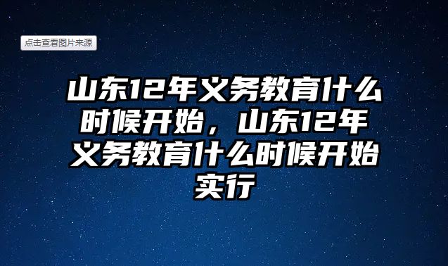 山東12年義務(wù)教育什么時候開始，山東12年義務(wù)教育什么時候開始實行