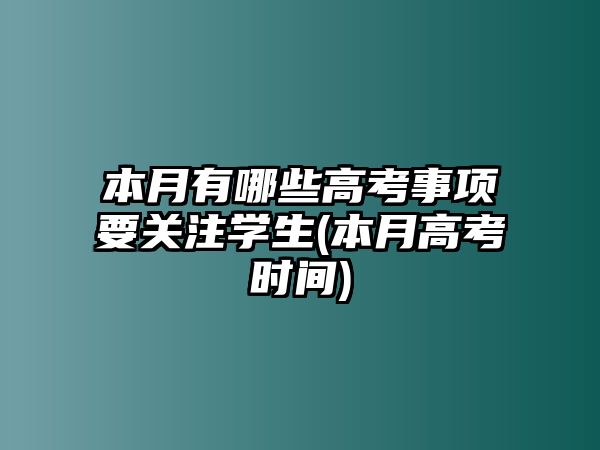 本月有哪些高考事項要關(guān)注學(xué)生(本月高考時間)