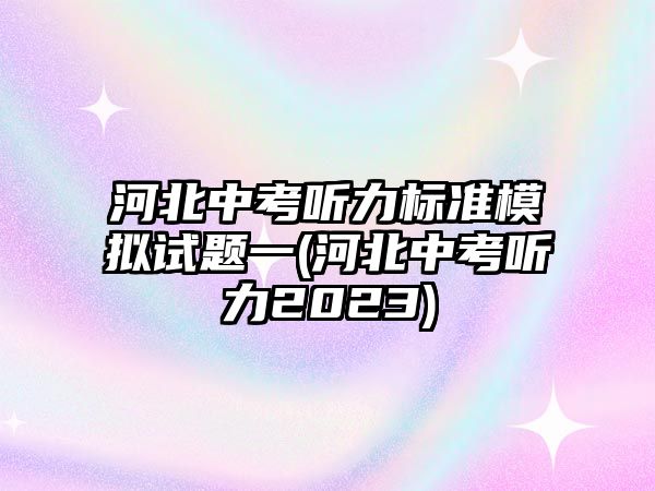 河北中考聽力標(biāo)準(zhǔn)模擬試題一(河北中考聽力2023)