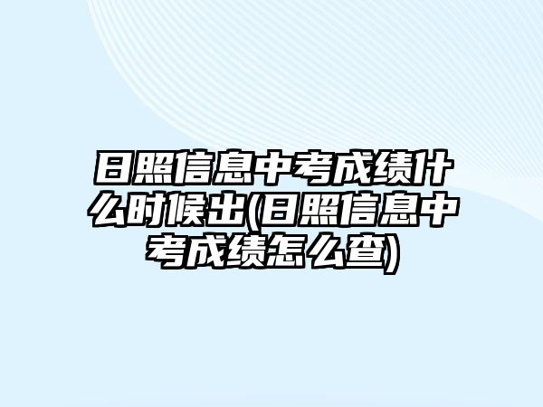 日照信息中考成績(jī)什么時(shí)候出(日照信息中考成績(jī)?cè)趺床?