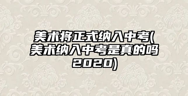 美術(shù)將正式納入中考(美術(shù)納入中考是真的嗎2020)