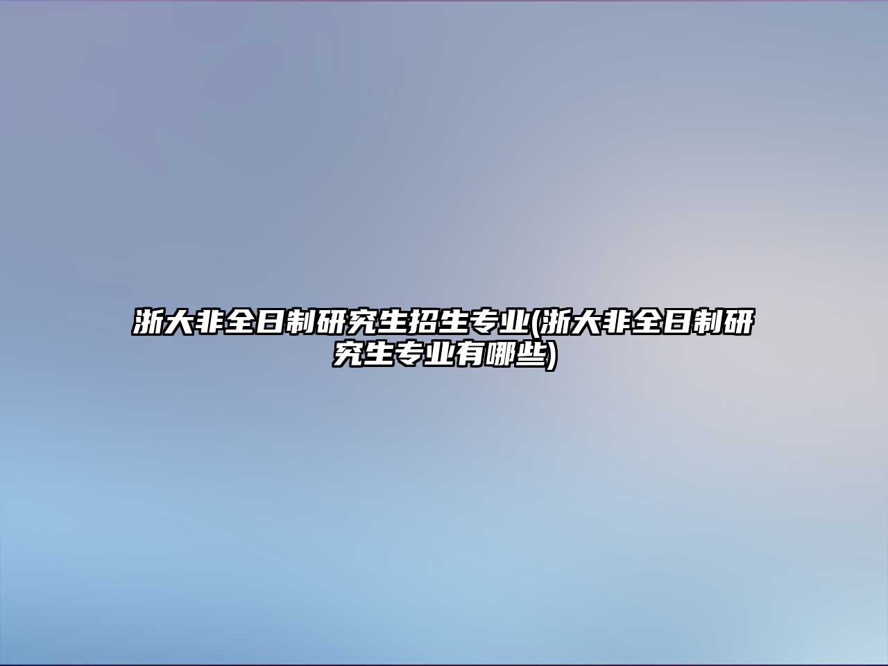 浙大非全日制研究生招生專業(yè)(浙大非全日制研究生專業(yè)有哪些)