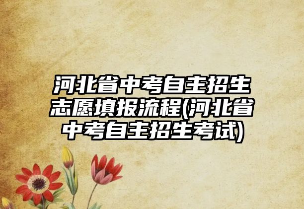 河北省中考自主招生志愿填報(bào)流程(河北省中考自主招生考試)