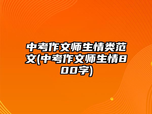 中考作文師生情類范文(中考作文師生情800字)