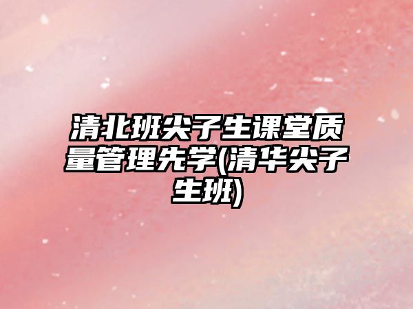 清北班尖子生課堂質量管理先學(清華尖子生班)