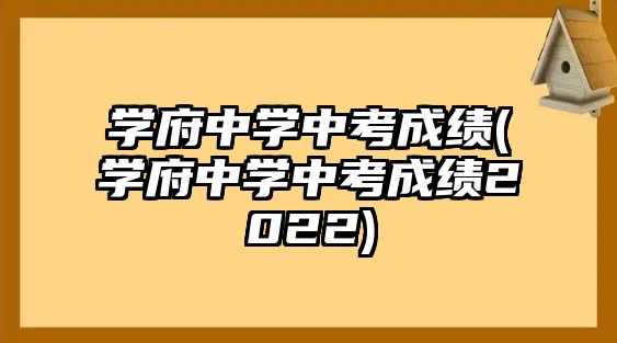 學(xué)府中學(xué)中考成績(學(xué)府中學(xué)中考成績2022)