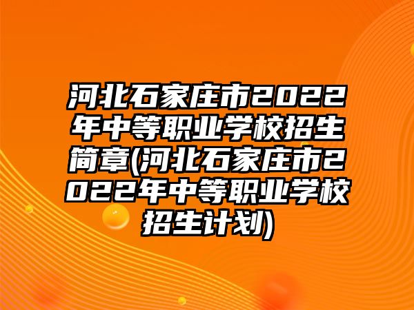 河北石家莊市2022年中等職業(yè)學(xué)校招生簡章(河北石家莊市2022年中等職業(yè)學(xué)校招生計(jì)劃)