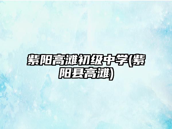 紫陽高灘初級(jí)中學(xué)(紫陽縣高灘)