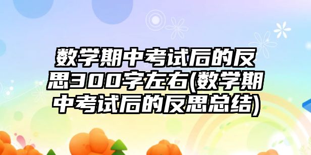 數(shù)學期中考試后的反思300字左右(數(shù)學期中考試后的反思總結)