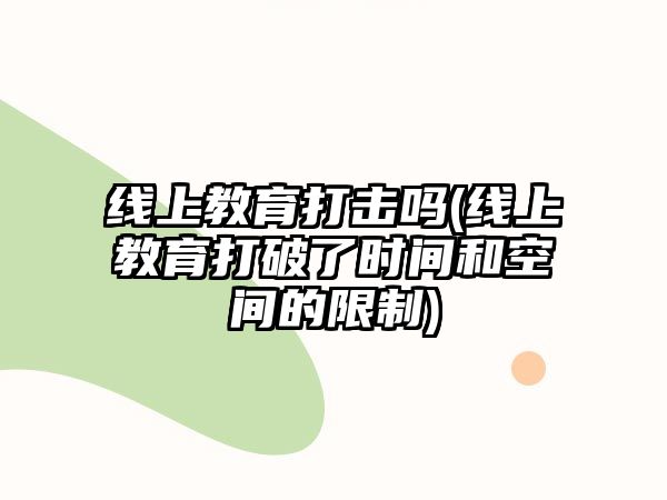 線上教育打擊嗎(線上教育打破了時間和空間的限制)