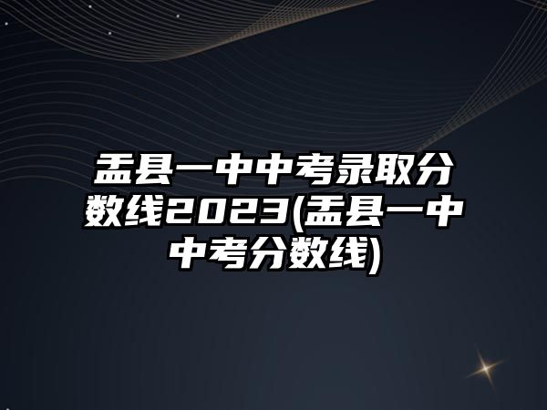 盂縣一中中考錄取分數(shù)線2023(盂縣一中中考分數(shù)線)