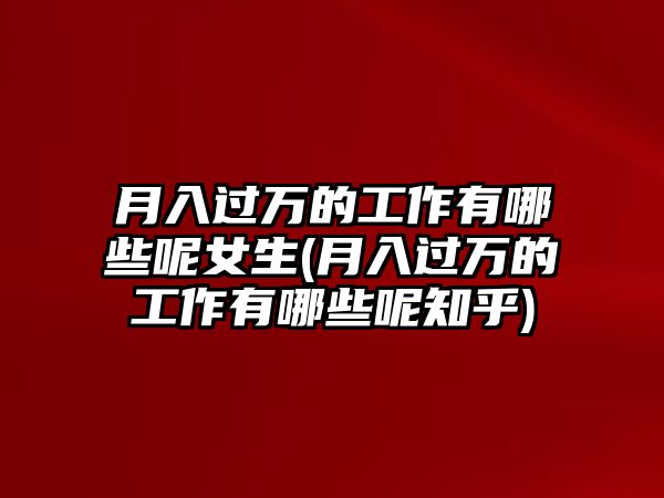 月入過(guò)萬(wàn)的工作有哪些呢女生(月入過(guò)萬(wàn)的工作有哪些呢知乎)