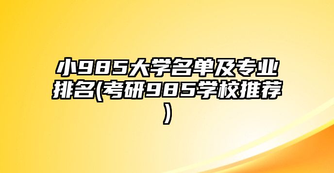 小985大學(xué)名單及專業(yè)排名(考研985學(xué)校推薦)