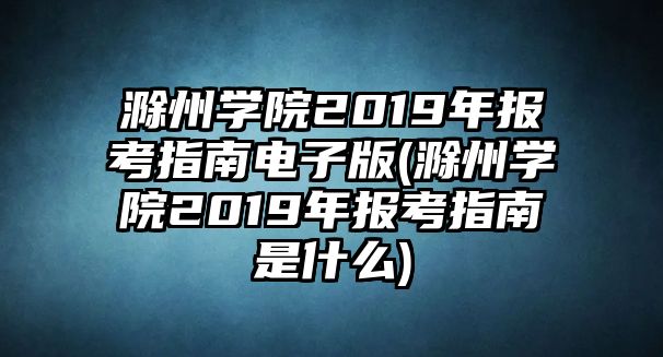 滁州學(xué)院2019年報(bào)考指南電子版(滁州學(xué)院2019年報(bào)考指南是什么)