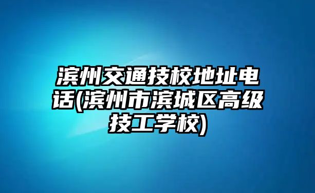 濱州交通技校地址電話(濱州市濱城區(qū)高級技工學(xué)校)