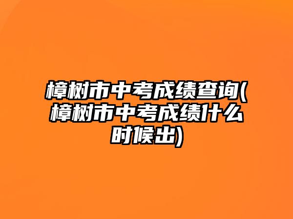 樟樹市中考成績查詢(樟樹市中考成績什么時候出)