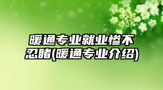 暖通專業(yè)就業(yè)慘不忍睹(暖通專業(yè)介紹)