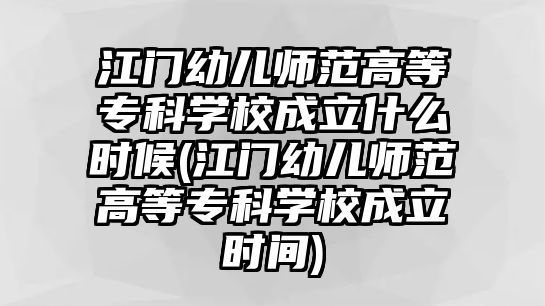 江門幼兒師范高等?？茖W(xué)校成立什么時候(江門幼兒師范高等?？茖W(xué)校成立時間)