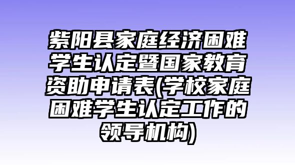 紫陽縣家庭經(jīng)濟(jì)困難學(xué)生認(rèn)定暨國家教育資助申請(qǐng)表(學(xué)校家庭困難學(xué)生認(rèn)定工作的領(lǐng)導(dǎo)機(jī)構(gòu))