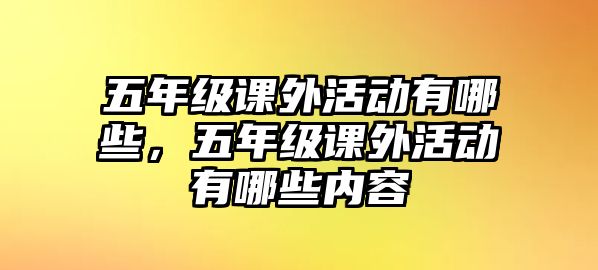 五年級課外活動有哪些，五年級課外活動有哪些內(nèi)容